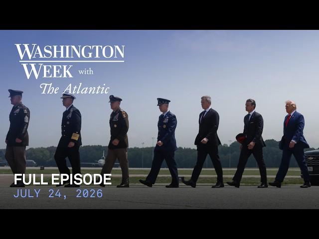 Washington Week with The Atlantic full episode, July 24, 2026