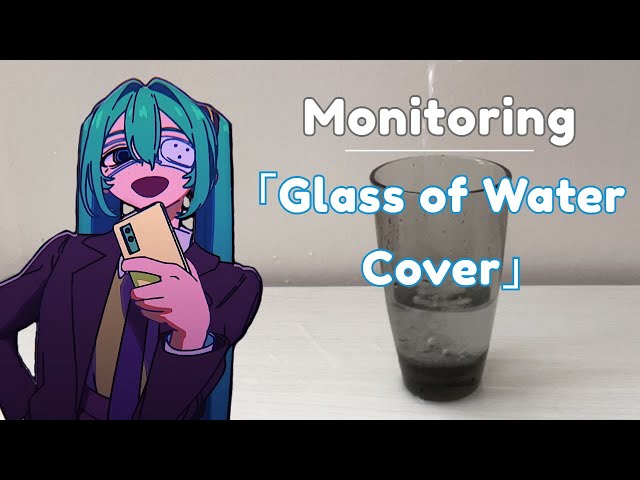 「Monitoring」but only with the noises from a glass of water