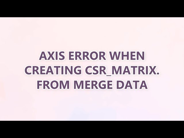 Axis error when creating csr_matrix. from merge data