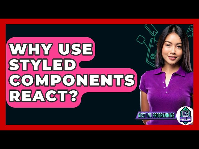 Why Use Styled Components React? - Next LVL Programming