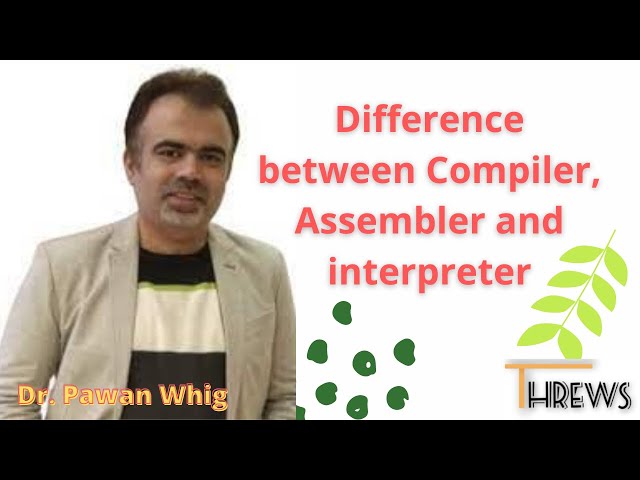 Difference between Compiler, Assembler, and interpreter? 10 min ONLY