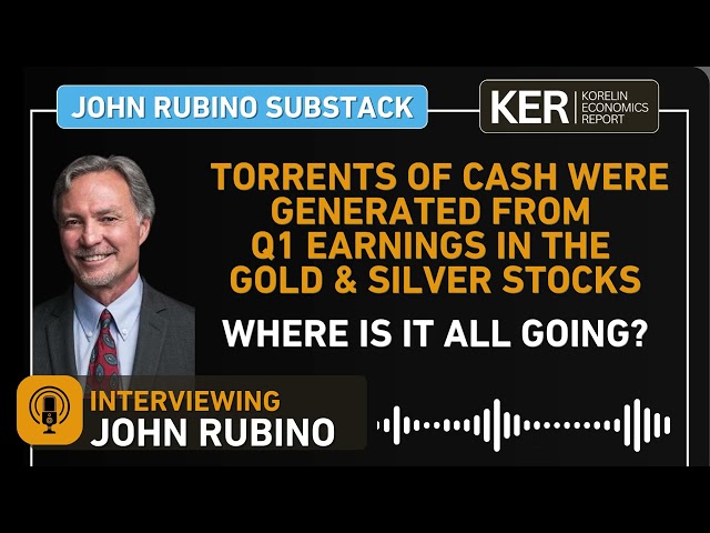John Rubino – Torrents Of Cash Were Generated From Q1 Earnings In The Gold and Silver Stocks