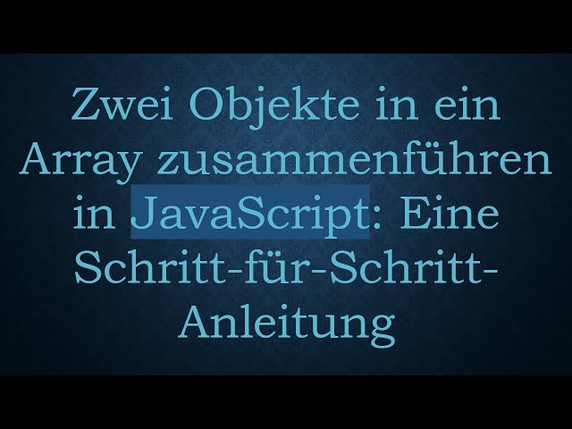 Zwei Objekte in ein Array zusammenführen in JavaScript: Eine Schritt-für-Schritt-Anleitung