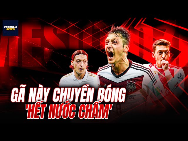 MESUT OZIL: Gã này chuyền bóng ‘HẾT NƯỚC CHẤM’ nhưng rồi biến mất BÍ ẨN