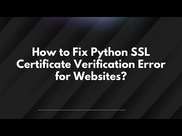 How to Fix Python SSL Certificate Verification Error for Websites?