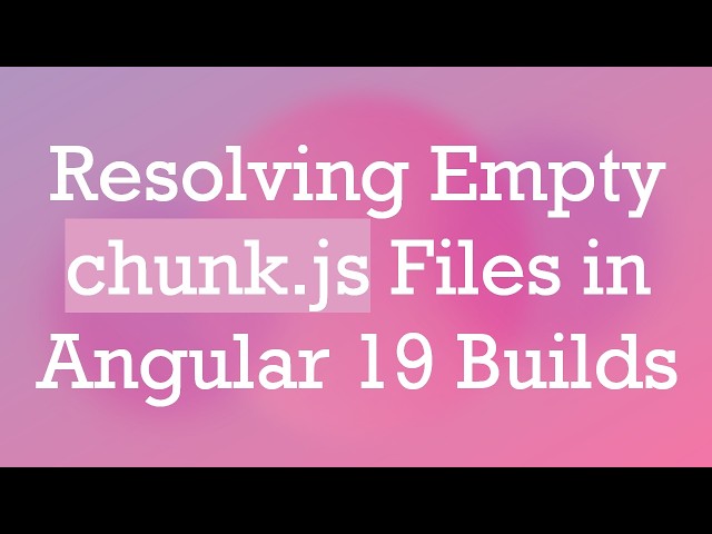 Resolving Empty chunk.js Files in Angular 19 Builds
