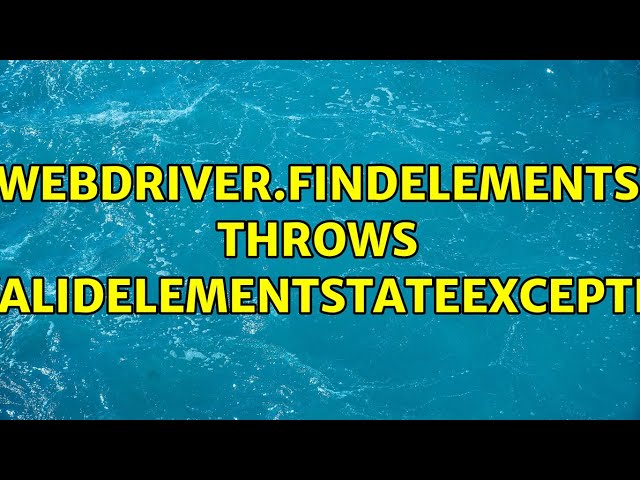 WebDriver.findElements throws InvalidElementStateException (2 Solutions!!)