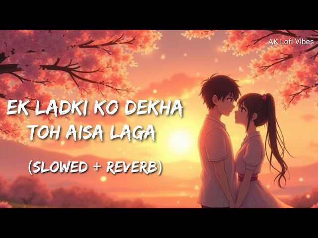 Ek Ladki Ko Dekha Toh Aisa Laga (Slowed & Reverb) | AK Lofi Vibes 