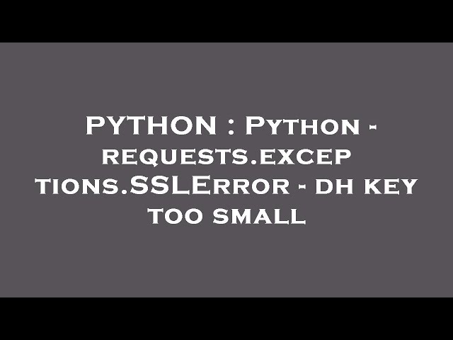PYTHON : Python - requests.exceptions.SSLError - dh key too small