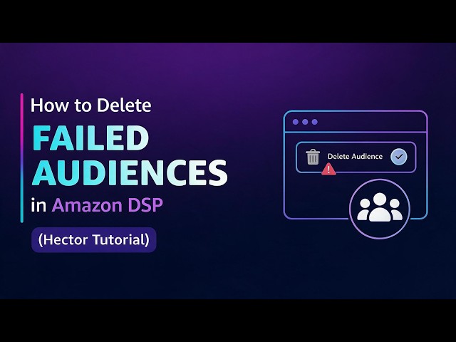 How to Delete Failed Amazon DSP Audiences | Amazon DSP Audience Management