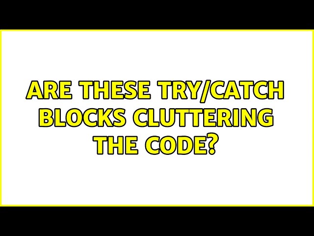 Are these try/catch blocks cluttering the code?