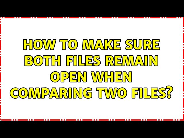 How to make sure both files remain open when comparing two files?