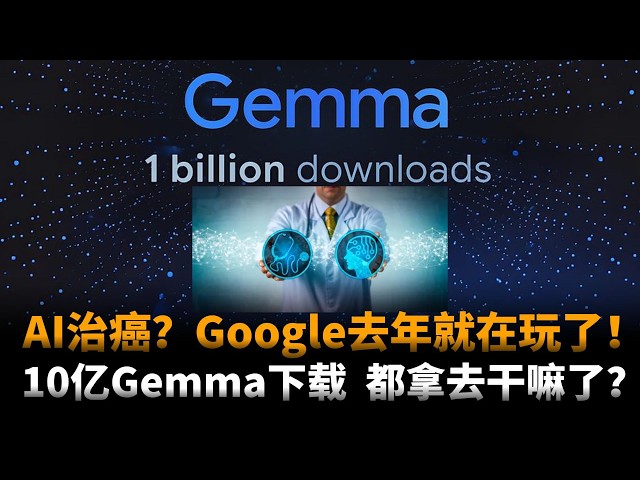 AI治癌才爆火？Google去年就动手了！Gemma下载破10亿：免费模型，正在替谷歌收割整个AI生态？