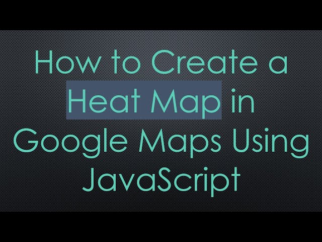 How to Create a Heat Map in Google Maps Using JavaScript