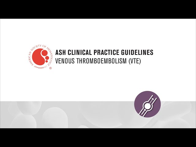 ASH Clinical Practice Guidelines on Venous Thromboembolism (VTE)