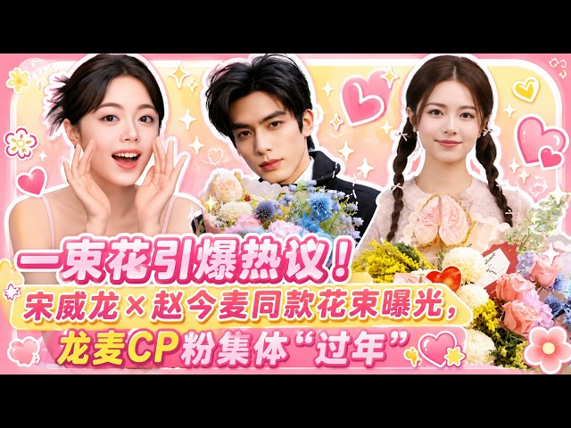 一束花引爆热议！宋威龙×赵今麦同款花束曝光，龙麦CP粉集体“过年”