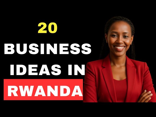 20 Business Ideas in Rwanda that will make you rich fast