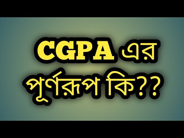 CGPA এর পূর্ণরূপ কি? (what is the full meaning of CGPA) CGPA কি?