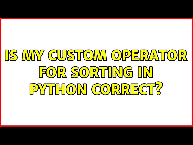 Is my custom operator for sorting in python correct? (2 Solutions!!)