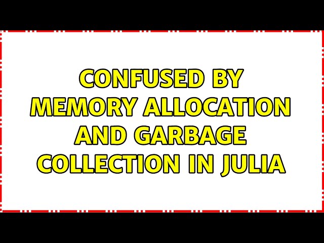 Confused by memory allocation and garbage collection in Julia (2 Solutions!!)