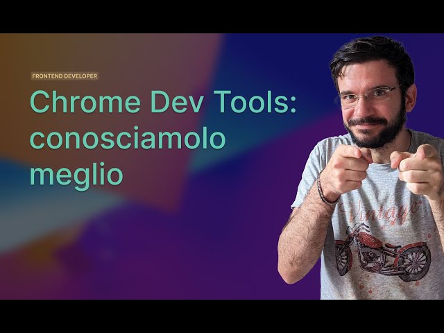 Chrome Dev Tools: Conosciamolo meglio