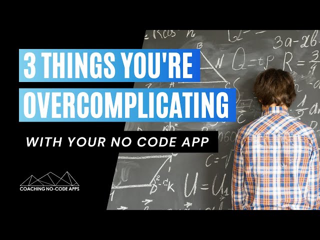 3 Things You're Overcomplicating With Your No Code App...