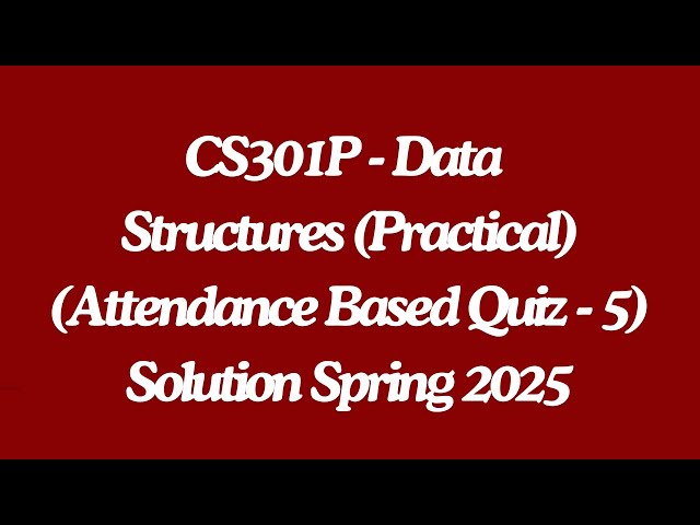 CS301P - Data Structures (Practical) (Attendance Based Quiz - 5) Solution spring 2025
