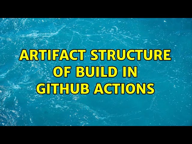 Artifact structure of Build in GitHub Actions