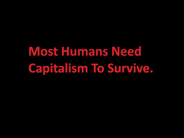 Most Humans Can't Live Without Capitalism