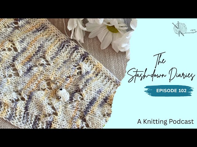 The Stash-down Diaries Ep. 102 | Let's just talk about knitting