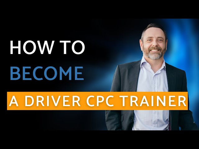 How To Become a Driver CPC Trainer