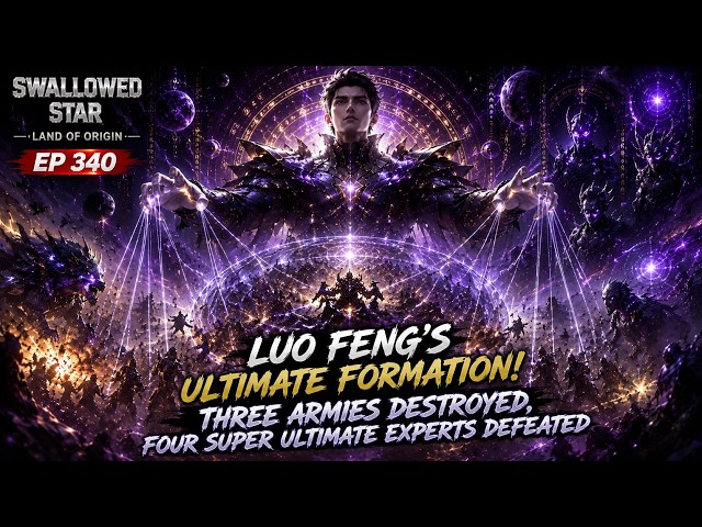 Luo Feng Defeats Four Super Ultimate Experts | Swallowed Star | Episode 340