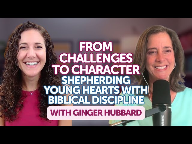 From Challenges to Character: Biblical Discipline for Young Hearts with Ginger Hubbard