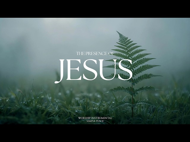 THE PRESENCE OF JESUS  - Soaking Worship Instrumental | Living With God