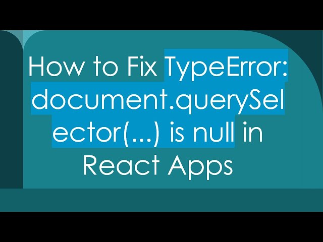 How to Fix TypeError: document.querySelector(...) is null in React Apps