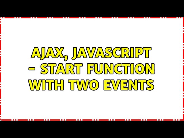 ajax, javascript - start function with two events (5 Solutions!!)