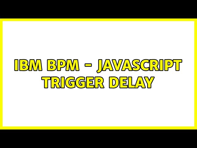 IBM BPM - Javascript trigger delay (4 Solutions!!)