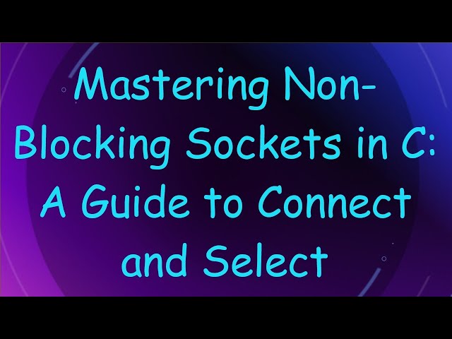 Mastering Non-Blocking Sockets in C: A Guide to Connect and Select