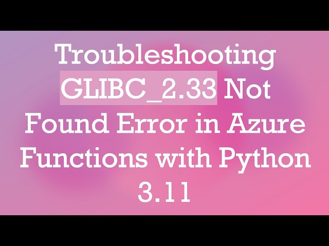 Troubleshooting GLIBC_2.33 Not Found Error in Azure Functions with Python 3.11