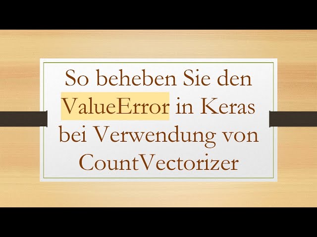 So beheben Sie den ValueError in Keras bei Verwendung von CountVectorizer