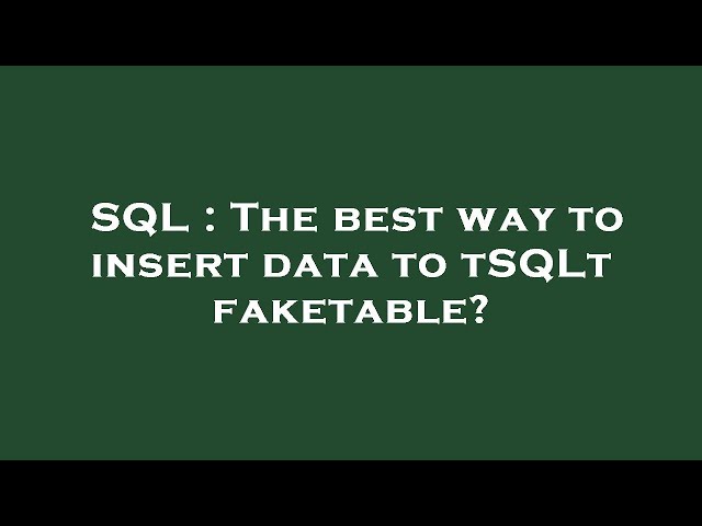 SQL : The best way to insert data to tSQLt faketable?