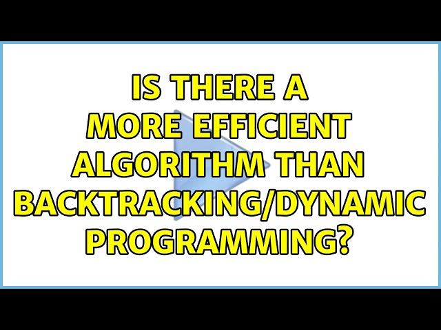 Is there a more efficient algorithm than backtracking/dynamic programming?