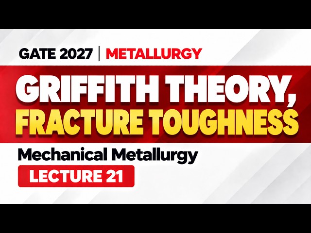 Mechanical Metallurgy Lecture 21 | Griffith Theory, Fracture Toughness | GATE MT 2027