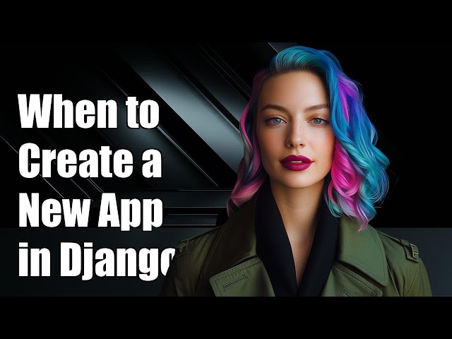 When to Create a New App in Django: Best Practices and Guidelines