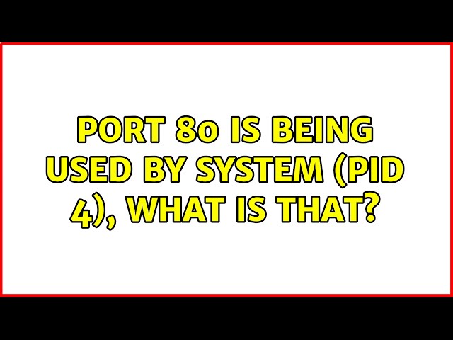 Port 80 is being used by SYSTEM (PID 4), what is that? (8 Solutions!!)