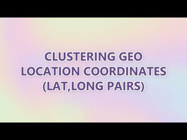 Clustering geo location coordinates (lat,long pairs) (8 SOLUTIONS!!)