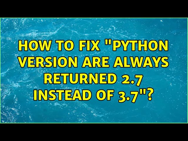 How to fix "python version are always returned 2.7 instead of 3.7"? (4 Solutions!!)