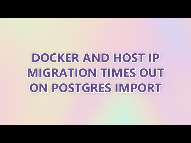 Docker and host IP migration times out on Postgres import