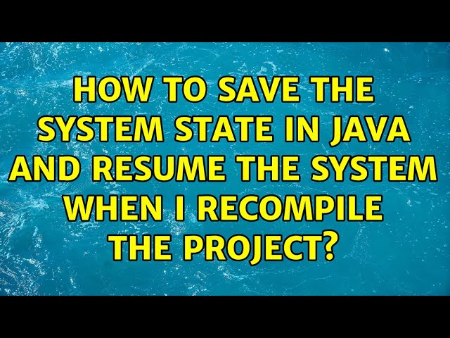 How to Save the system state in Java and resume the system when I recompile the project?