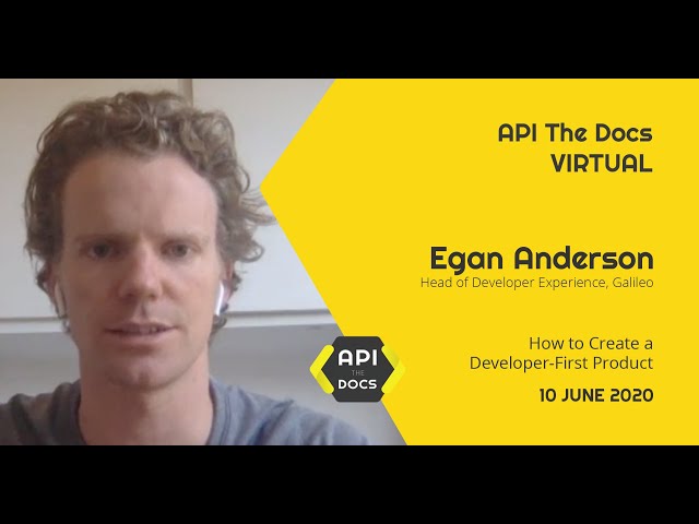 How to Create a Developer-First Product | Egan Anderson | API The Docs Virtual 2020